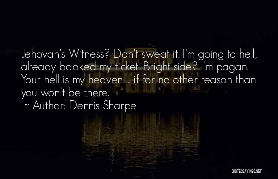 Dennis Sharpe Quotes: Jehovah's Witness? Don't Sweat It. I'm Going To Hell, Already Booked My Ticket. Bright Side? I'm Pagan. Your Hell Is