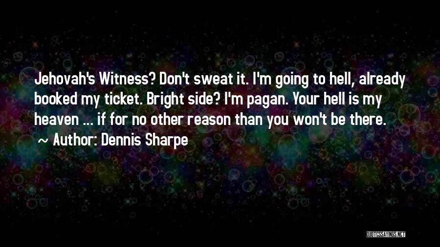 Dennis Sharpe Quotes: Jehovah's Witness? Don't Sweat It. I'm Going To Hell, Already Booked My Ticket. Bright Side? I'm Pagan. Your Hell Is