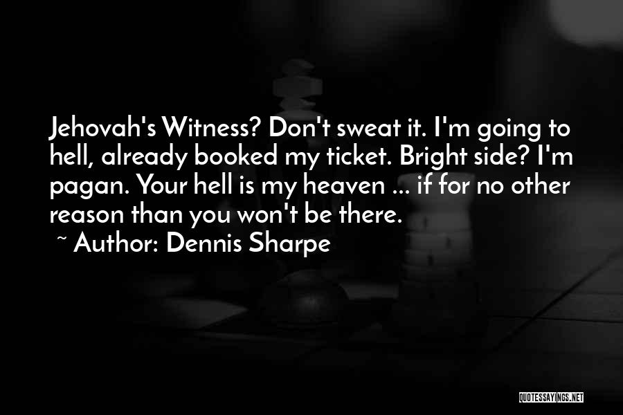 Dennis Sharpe Quotes: Jehovah's Witness? Don't Sweat It. I'm Going To Hell, Already Booked My Ticket. Bright Side? I'm Pagan. Your Hell Is