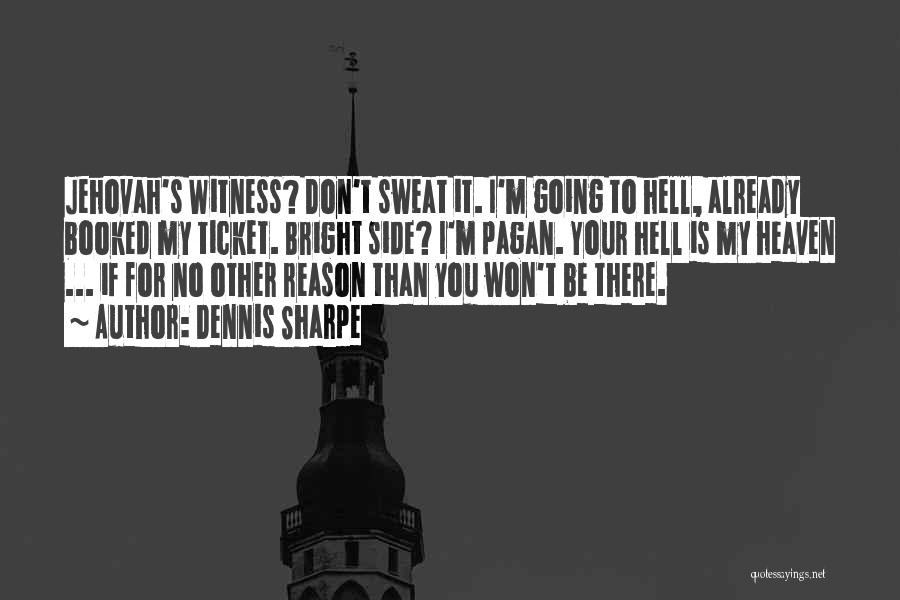 Dennis Sharpe Quotes: Jehovah's Witness? Don't Sweat It. I'm Going To Hell, Already Booked My Ticket. Bright Side? I'm Pagan. Your Hell Is