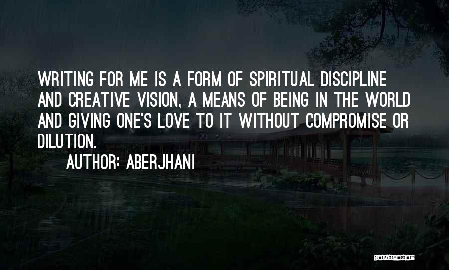 Aberjhani Quotes: Writing For Me Is A Form Of Spiritual Discipline And Creative Vision, A Means Of Being In The World And