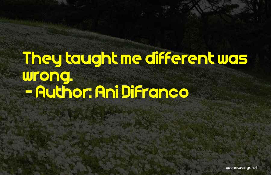 Ani DiFranco Quotes: They Taught Me Different Was Wrong.