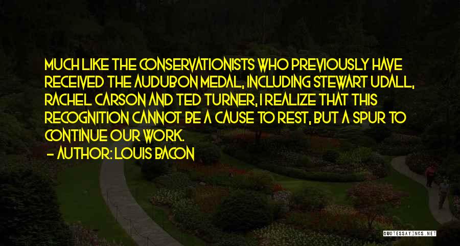 Louis Bacon Quotes: Much Like The Conservationists Who Previously Have Received The Audubon Medal, Including Stewart Udall, Rachel Carson And Ted Turner, I