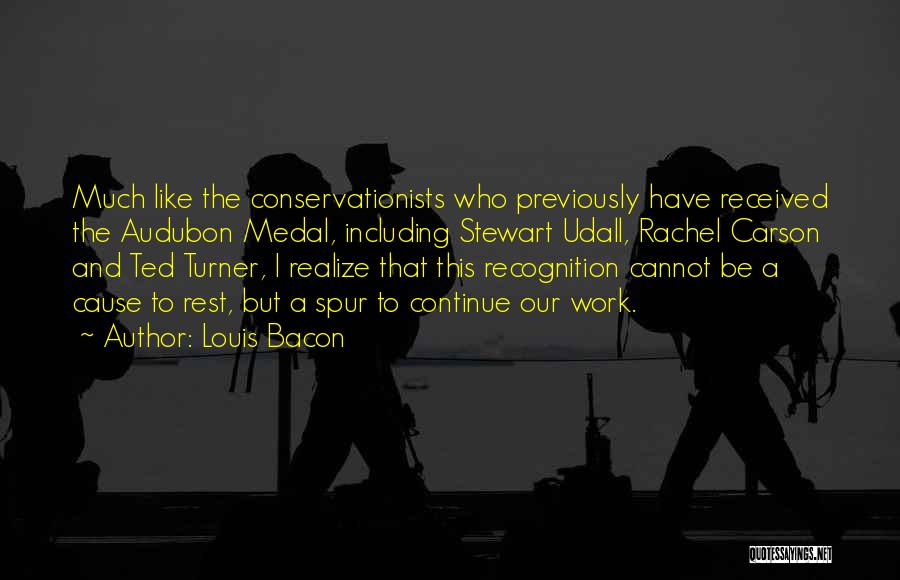 Louis Bacon Quotes: Much Like The Conservationists Who Previously Have Received The Audubon Medal, Including Stewart Udall, Rachel Carson And Ted Turner, I