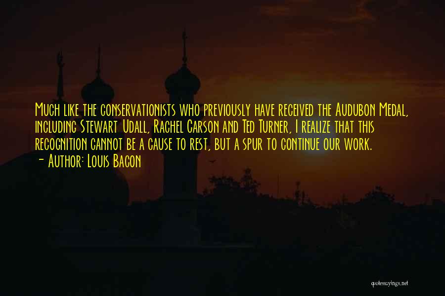 Louis Bacon Quotes: Much Like The Conservationists Who Previously Have Received The Audubon Medal, Including Stewart Udall, Rachel Carson And Ted Turner, I