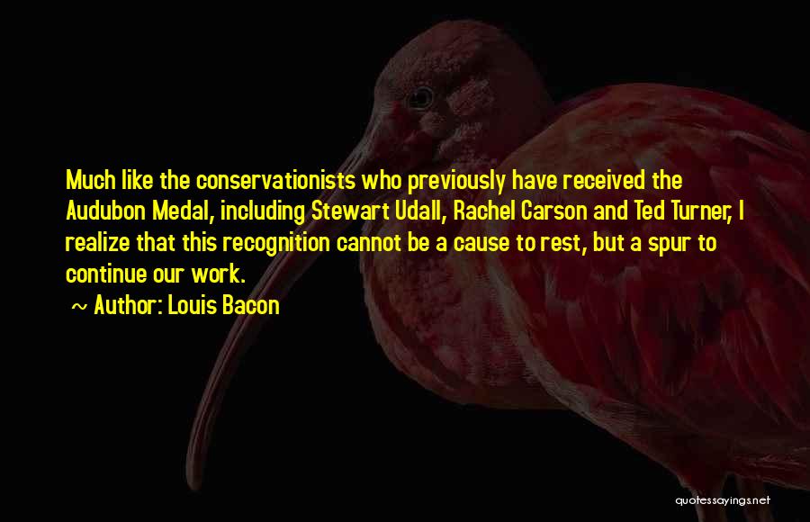 Louis Bacon Quotes: Much Like The Conservationists Who Previously Have Received The Audubon Medal, Including Stewart Udall, Rachel Carson And Ted Turner, I