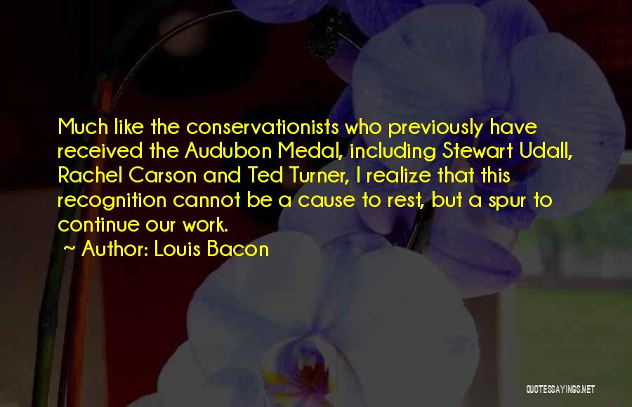 Louis Bacon Quotes: Much Like The Conservationists Who Previously Have Received The Audubon Medal, Including Stewart Udall, Rachel Carson And Ted Turner, I