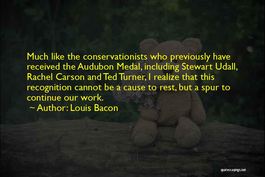 Louis Bacon Quotes: Much Like The Conservationists Who Previously Have Received The Audubon Medal, Including Stewart Udall, Rachel Carson And Ted Turner, I