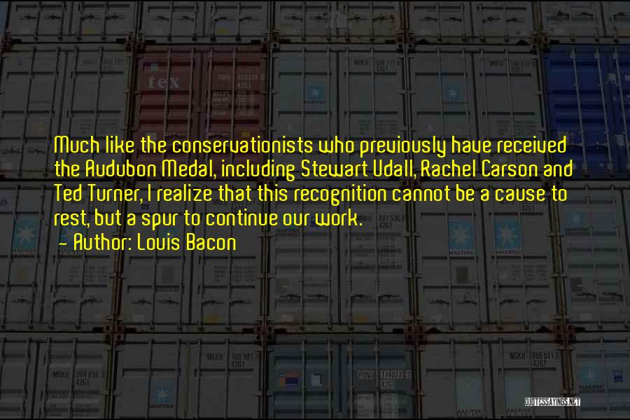 Louis Bacon Quotes: Much Like The Conservationists Who Previously Have Received The Audubon Medal, Including Stewart Udall, Rachel Carson And Ted Turner, I