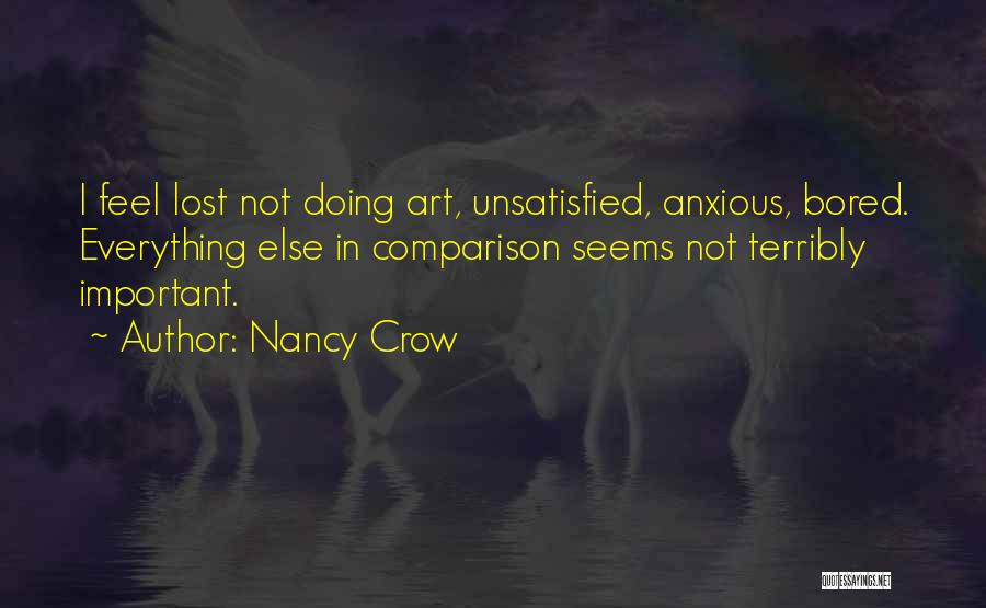 Nancy Crow Quotes: I Feel Lost Not Doing Art, Unsatisfied, Anxious, Bored. Everything Else In Comparison Seems Not Terribly Important.