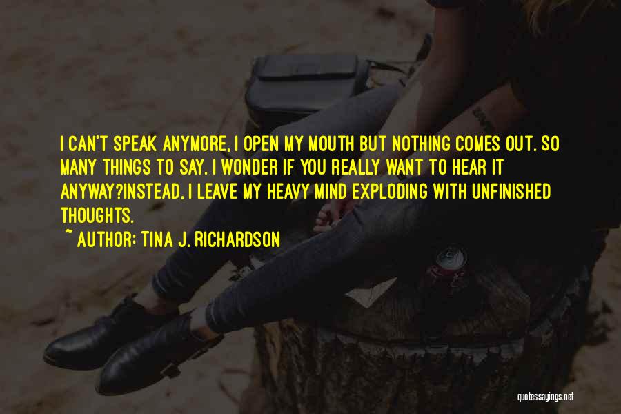 Tina J. Richardson Quotes: I Can't Speak Anymore, I Open My Mouth But Nothing Comes Out. So Many Things To Say. I Wonder If