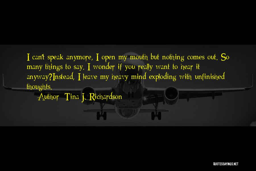 Tina J. Richardson Quotes: I Can't Speak Anymore, I Open My Mouth But Nothing Comes Out. So Many Things To Say. I Wonder If