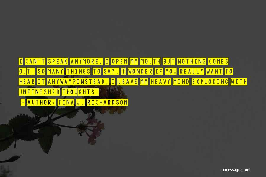 Tina J. Richardson Quotes: I Can't Speak Anymore, I Open My Mouth But Nothing Comes Out. So Many Things To Say. I Wonder If