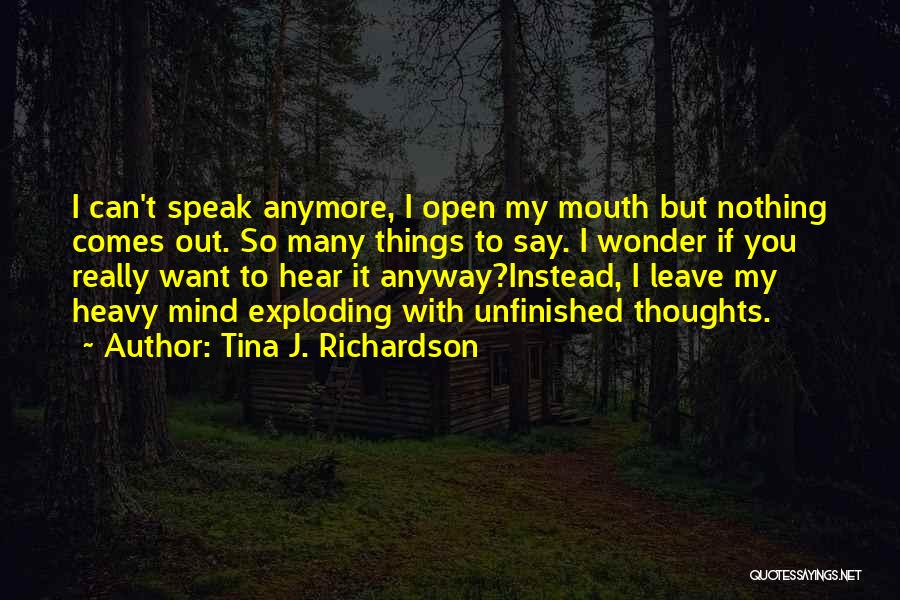 Tina J. Richardson Quotes: I Can't Speak Anymore, I Open My Mouth But Nothing Comes Out. So Many Things To Say. I Wonder If