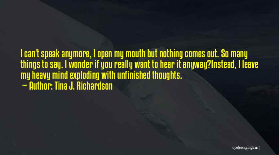 Tina J. Richardson Quotes: I Can't Speak Anymore, I Open My Mouth But Nothing Comes Out. So Many Things To Say. I Wonder If