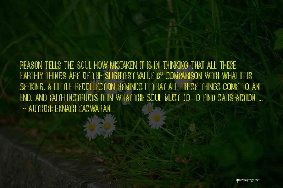 Eknath Easwaran Quotes: Reason Tells The Soul How Mistaken It Is In Thinking That All These Earthly Things Are Of The Slightest Value