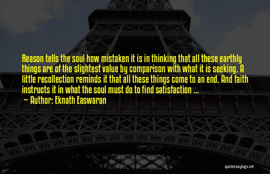 Eknath Easwaran Quotes: Reason Tells The Soul How Mistaken It Is In Thinking That All These Earthly Things Are Of The Slightest Value