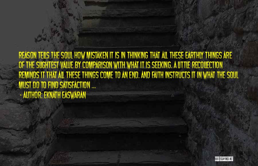 Eknath Easwaran Quotes: Reason Tells The Soul How Mistaken It Is In Thinking That All These Earthly Things Are Of The Slightest Value