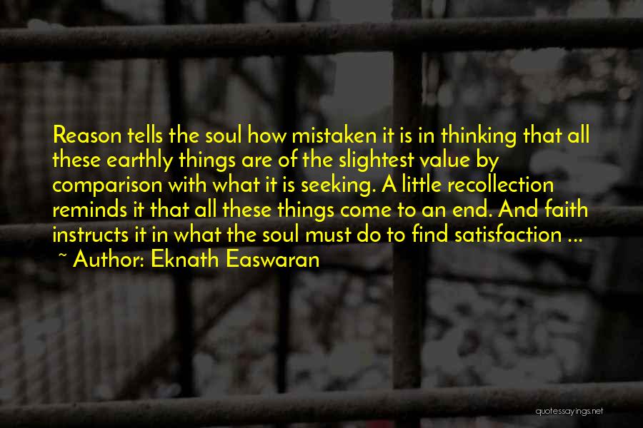 Eknath Easwaran Quotes: Reason Tells The Soul How Mistaken It Is In Thinking That All These Earthly Things Are Of The Slightest Value