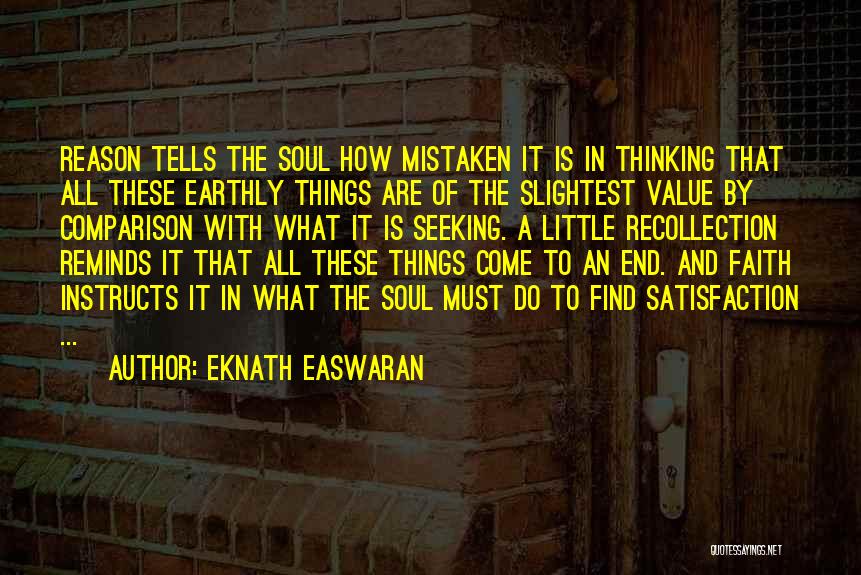 Eknath Easwaran Quotes: Reason Tells The Soul How Mistaken It Is In Thinking That All These Earthly Things Are Of The Slightest Value