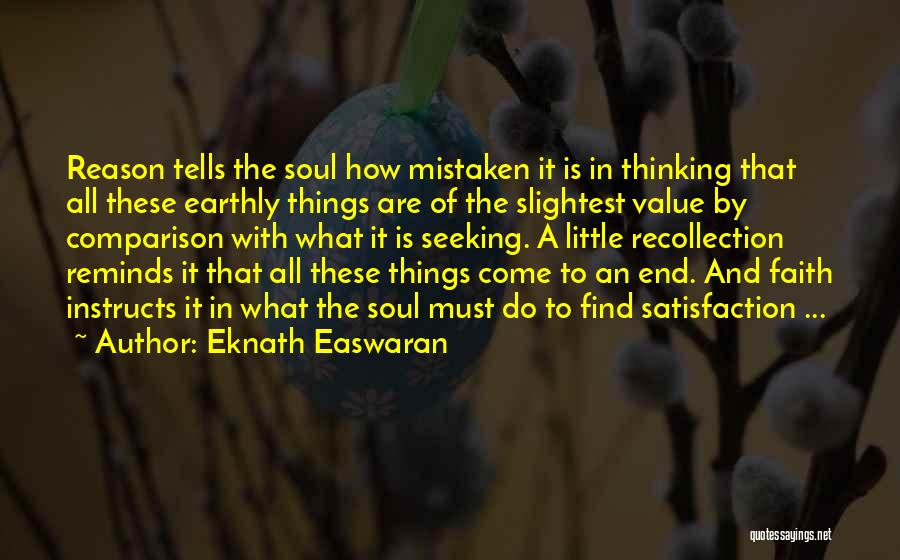 Eknath Easwaran Quotes: Reason Tells The Soul How Mistaken It Is In Thinking That All These Earthly Things Are Of The Slightest Value