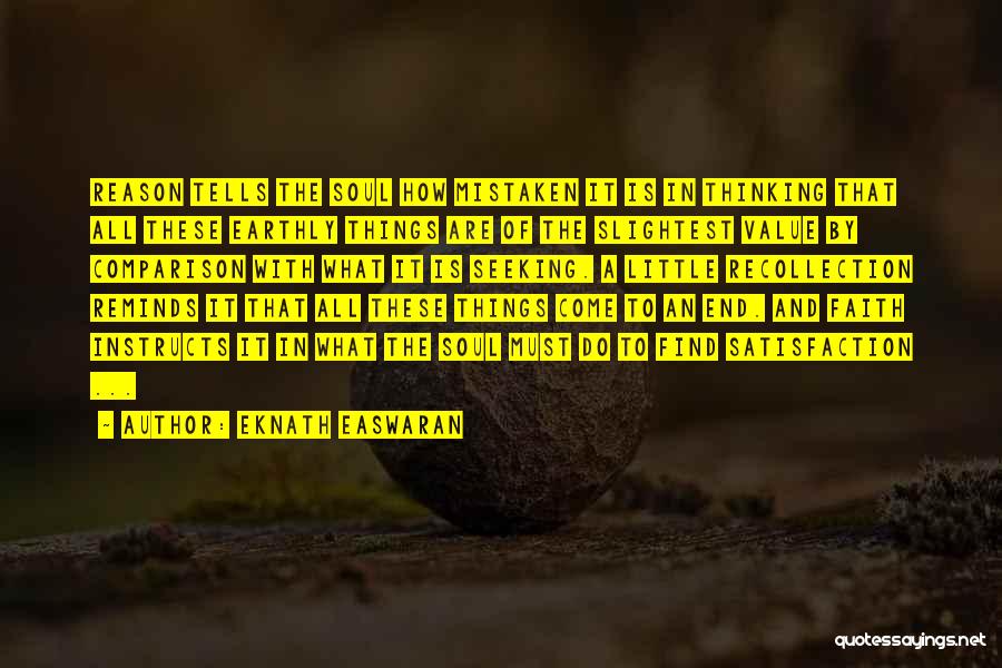 Eknath Easwaran Quotes: Reason Tells The Soul How Mistaken It Is In Thinking That All These Earthly Things Are Of The Slightest Value