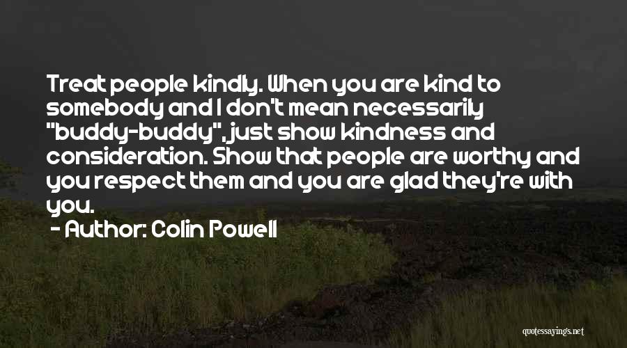 Colin Powell Quotes: Treat People Kindly. When You Are Kind To Somebody And I Don't Mean Necessarily Buddy-buddy, Just Show Kindness And Consideration.