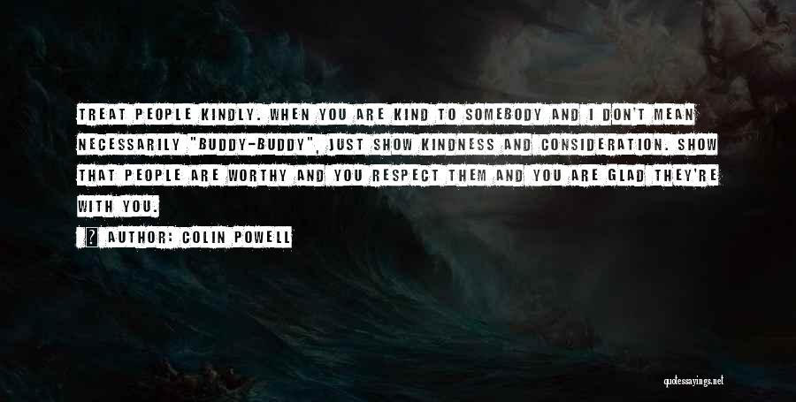 Colin Powell Quotes: Treat People Kindly. When You Are Kind To Somebody And I Don't Mean Necessarily Buddy-buddy, Just Show Kindness And Consideration.
