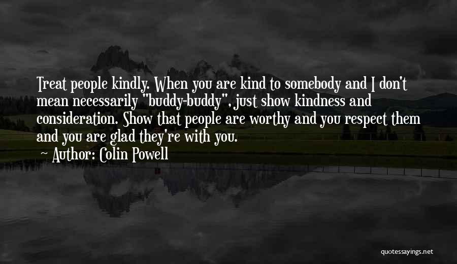 Colin Powell Quotes: Treat People Kindly. When You Are Kind To Somebody And I Don't Mean Necessarily Buddy-buddy, Just Show Kindness And Consideration.