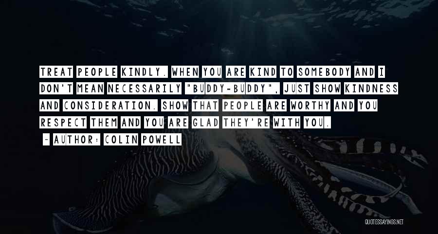 Colin Powell Quotes: Treat People Kindly. When You Are Kind To Somebody And I Don't Mean Necessarily Buddy-buddy, Just Show Kindness And Consideration.