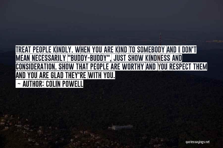 Colin Powell Quotes: Treat People Kindly. When You Are Kind To Somebody And I Don't Mean Necessarily Buddy-buddy, Just Show Kindness And Consideration.