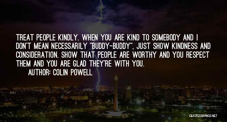 Colin Powell Quotes: Treat People Kindly. When You Are Kind To Somebody And I Don't Mean Necessarily Buddy-buddy, Just Show Kindness And Consideration.