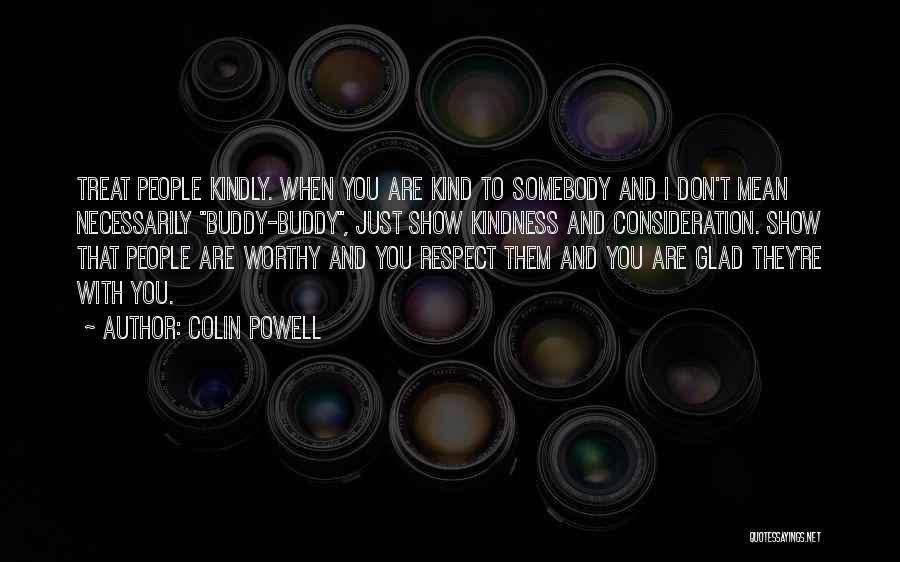 Colin Powell Quotes: Treat People Kindly. When You Are Kind To Somebody And I Don't Mean Necessarily Buddy-buddy, Just Show Kindness And Consideration.