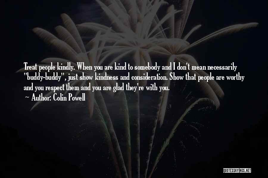 Colin Powell Quotes: Treat People Kindly. When You Are Kind To Somebody And I Don't Mean Necessarily Buddy-buddy, Just Show Kindness And Consideration.