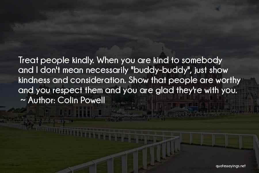 Colin Powell Quotes: Treat People Kindly. When You Are Kind To Somebody And I Don't Mean Necessarily Buddy-buddy, Just Show Kindness And Consideration.