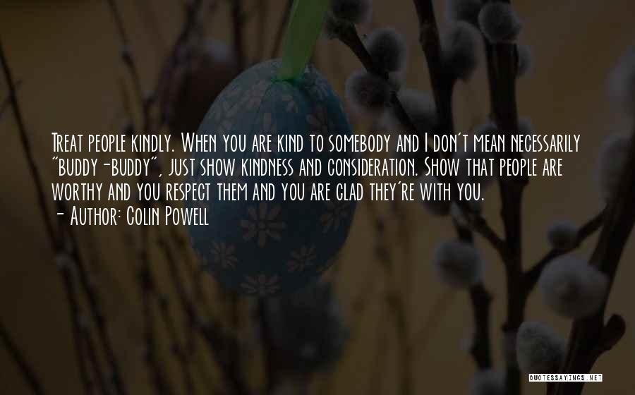 Colin Powell Quotes: Treat People Kindly. When You Are Kind To Somebody And I Don't Mean Necessarily Buddy-buddy, Just Show Kindness And Consideration.