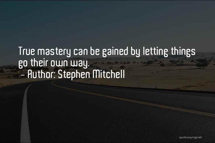 Stephen Mitchell Quotes: True Mastery Can Be Gained By Letting Things Go Their Own Way.