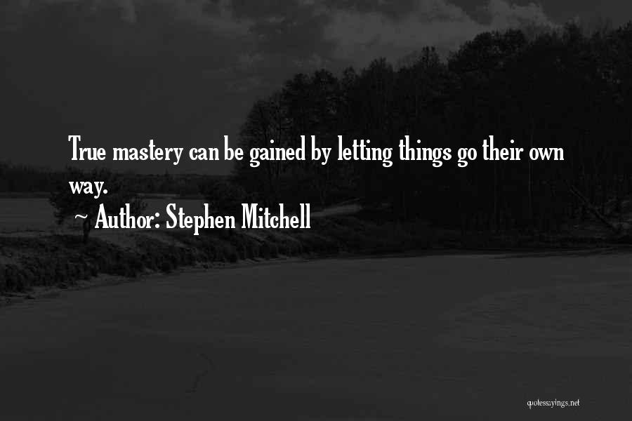 Stephen Mitchell Quotes: True Mastery Can Be Gained By Letting Things Go Their Own Way.