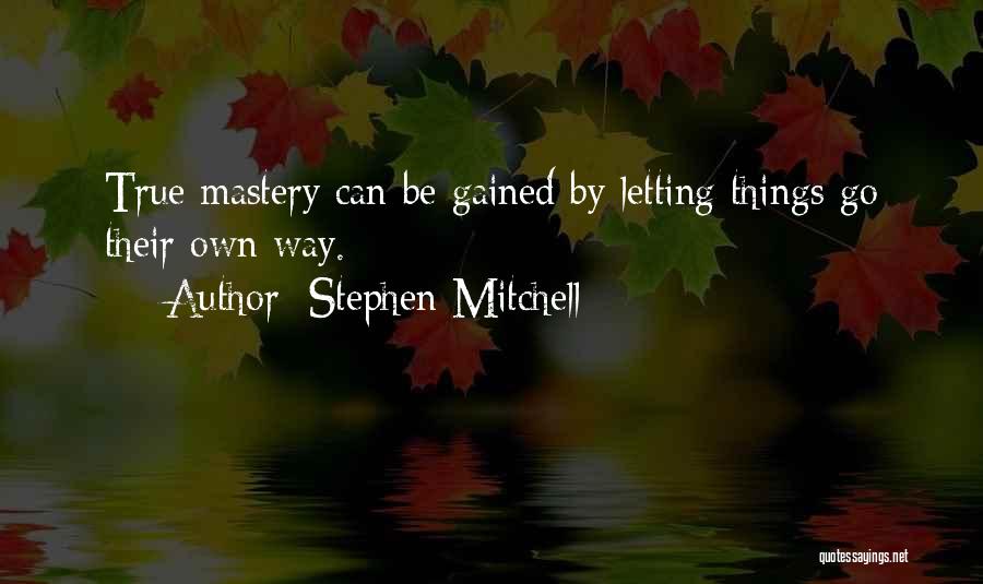 Stephen Mitchell Quotes: True Mastery Can Be Gained By Letting Things Go Their Own Way.