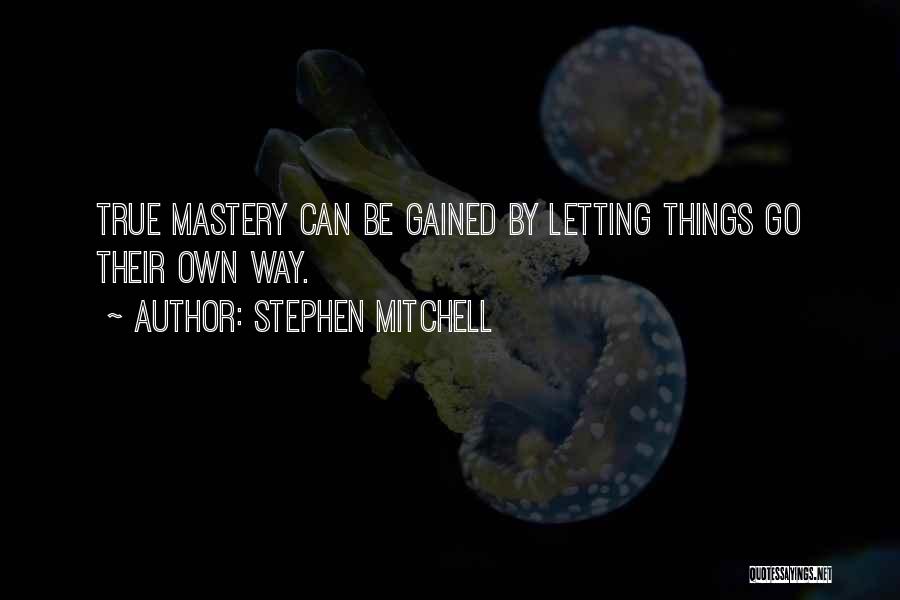 Stephen Mitchell Quotes: True Mastery Can Be Gained By Letting Things Go Their Own Way.