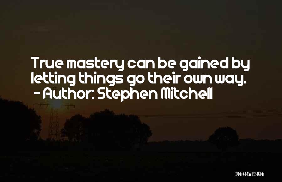 Stephen Mitchell Quotes: True Mastery Can Be Gained By Letting Things Go Their Own Way.