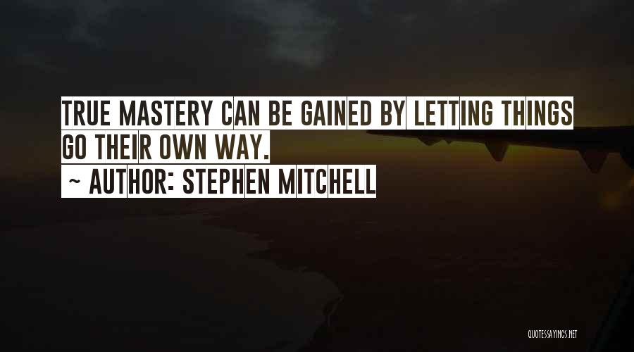 Stephen Mitchell Quotes: True Mastery Can Be Gained By Letting Things Go Their Own Way.