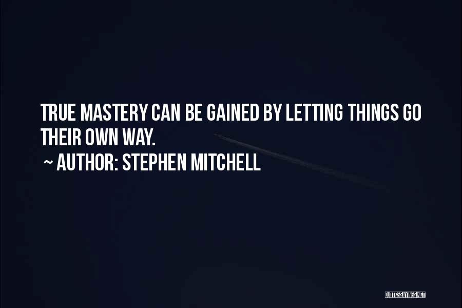 Stephen Mitchell Quotes: True Mastery Can Be Gained By Letting Things Go Their Own Way.