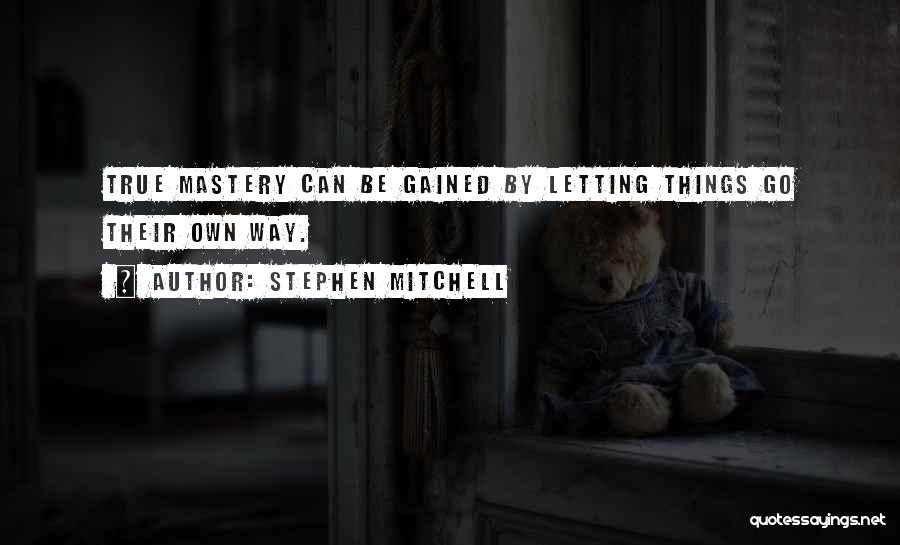 Stephen Mitchell Quotes: True Mastery Can Be Gained By Letting Things Go Their Own Way.