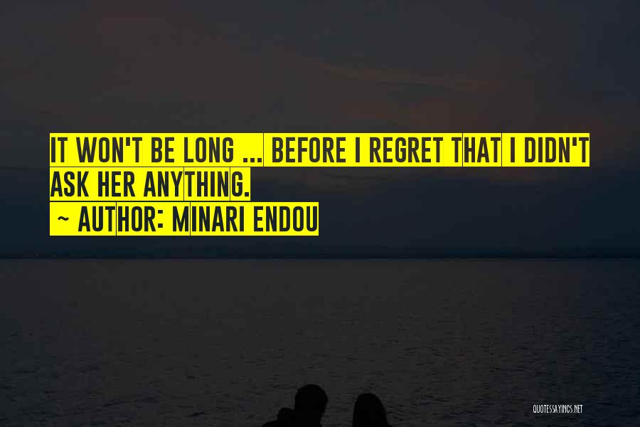 Minari Endou Quotes: It Won't Be Long ... Before I Regret That I Didn't Ask Her Anything.