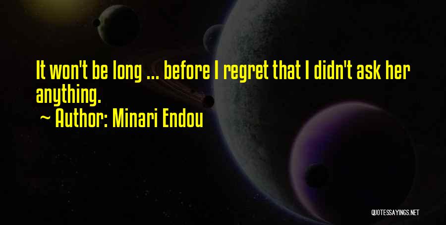 Minari Endou Quotes: It Won't Be Long ... Before I Regret That I Didn't Ask Her Anything.