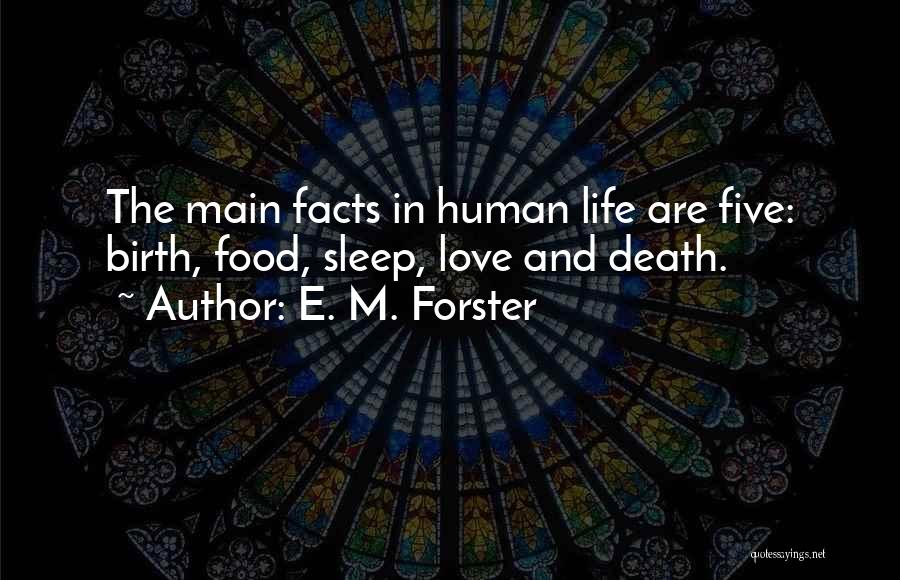 E. M. Forster Quotes: The Main Facts In Human Life Are Five: Birth, Food, Sleep, Love And Death.