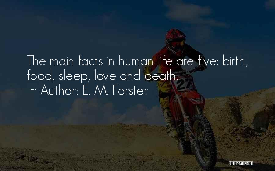 E. M. Forster Quotes: The Main Facts In Human Life Are Five: Birth, Food, Sleep, Love And Death.