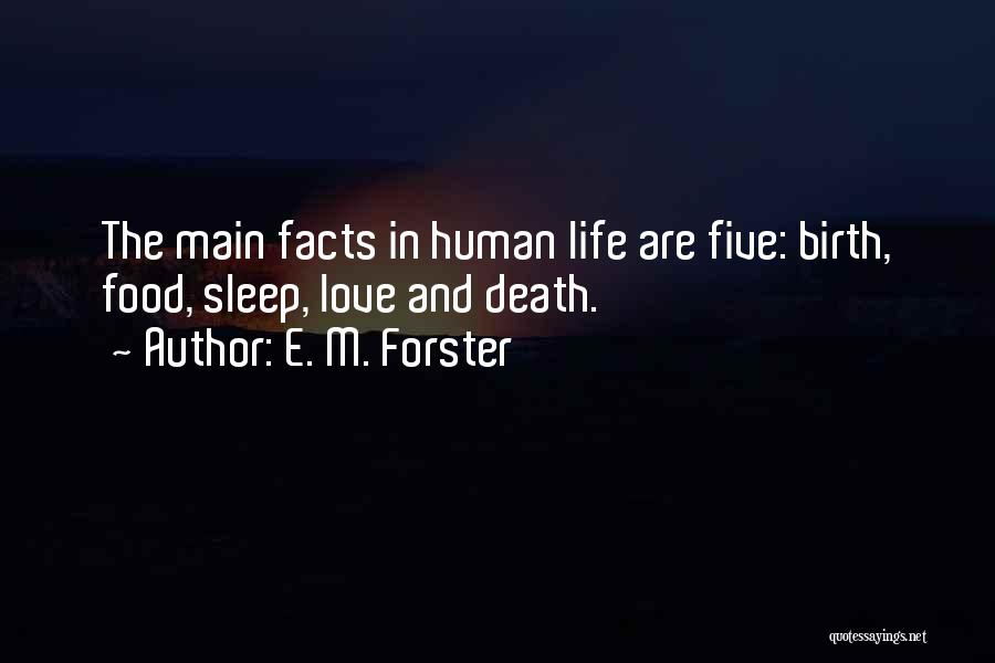 E. M. Forster Quotes: The Main Facts In Human Life Are Five: Birth, Food, Sleep, Love And Death.