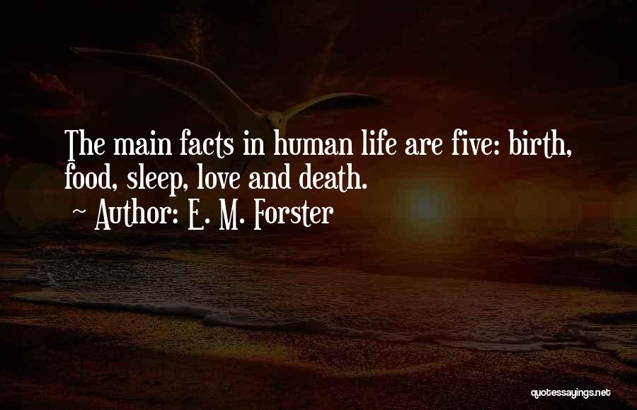 E. M. Forster Quotes: The Main Facts In Human Life Are Five: Birth, Food, Sleep, Love And Death.